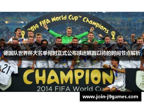 德国队世界杯大名单何时正式公布球迷翘首以待的时间节点解析