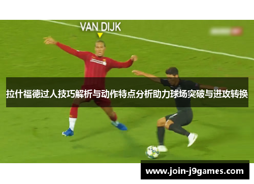 拉什福德过人技巧解析与动作特点分析助力球场突破与进攻转换