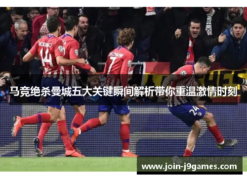马竞绝杀曼城五大关键瞬间解析带你重温激情时刻