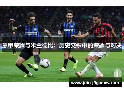 意甲荣耀与米兰德比:历史交织中的荣耀与对决 意甲荣耀与米兰德比:历史交织中的荣耀与对决