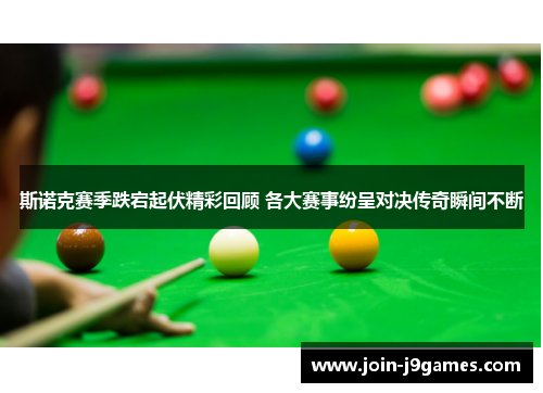 斯诺克赛季跌宕起伏精彩回顾 各大赛事纷呈对决传奇瞬间不断 斯诺克赛季跌宕起伏精彩回顾 各大赛事纷呈对决传奇瞬间不断