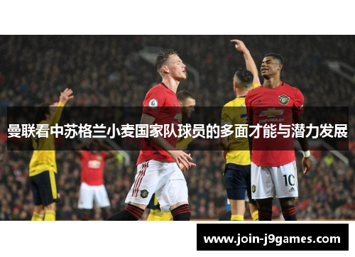 曼联看中苏格兰小麦国家队球员的多面才能与潜力发展 曼联看中苏格兰小麦国家队球员的多面才能与潜力发展