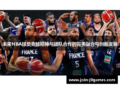 未来NBA球员竞技精神与团队合作的完美融合与创新发展 未来NBA球员竞技精神与团队合作的完美融合与创新发展