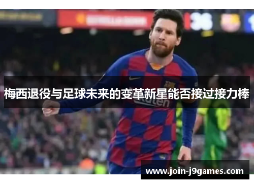 梅西退役与足球未来的变革新星能否接过接力棒