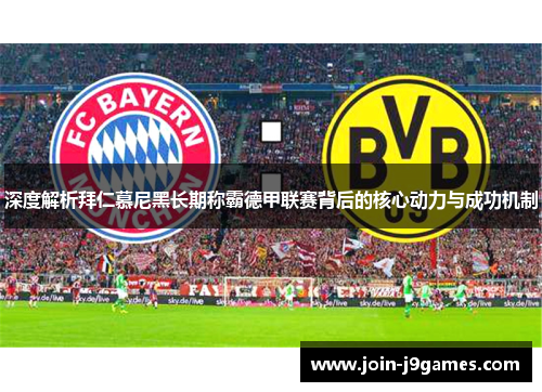 深度解析拜仁慕尼黑长期称霸德甲联赛背后的核心动力与成功机制 深度解析拜仁慕尼黑长期称霸德甲联赛背后的核心动力与成功机制