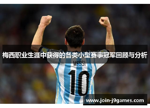 梅西职业生涯中获得的各类小型赛事冠军回顾与分析 梅西职业生涯中获得的各类小型赛事冠军回顾与分析