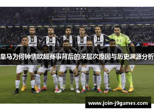 皇马为何钟情欧超赛事背后的深层次原因与历史渊源分析 皇马为何钟情欧超赛事背后的深层次原因与历史渊源分析