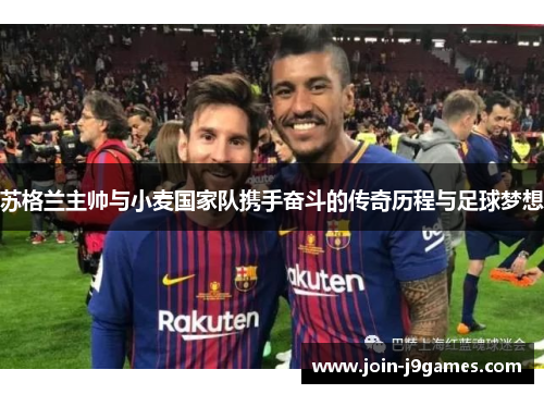 苏格兰主帅与小麦国家队携手奋斗的传奇历程与足球梦想 苏格兰主帅与小麦国家队携手奋斗的传奇历程与足球梦想