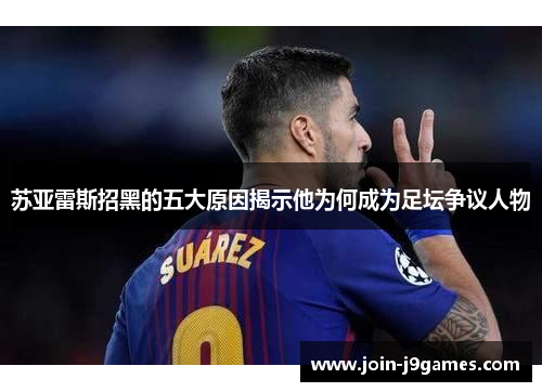 苏亚雷斯招黑的五大原因揭示他为何成为足坛争议人物