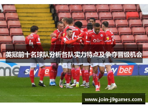 英冠前十名球队分析各队实力特点及争夺晋级机会 英冠前十名球队分析各队实力特点及争夺晋级机会