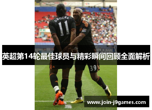 英超第14轮最佳球员与精彩瞬间回顾全面解析 英超第14轮最佳球员与精彩瞬间回顾全面解析