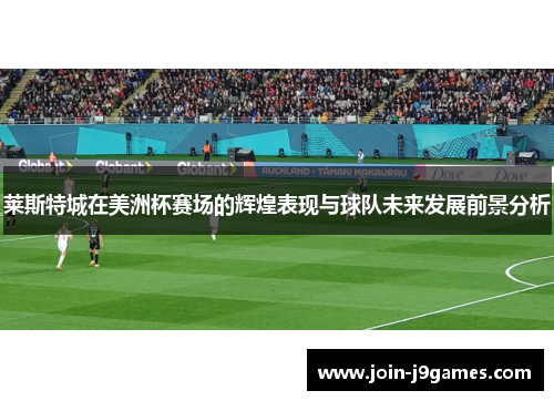 莱斯特城在美洲杯赛场的辉煌表现与球队未来发展前景分析 莱斯特城在美洲杯赛场的辉煌表现与球队未来发展前景分析