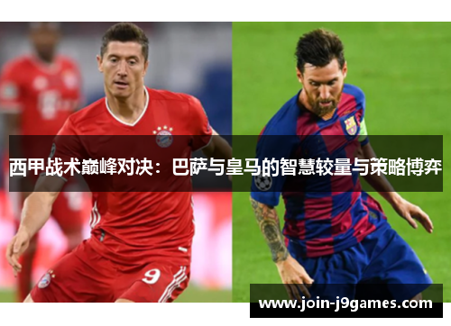 西甲战术巅峰对决:巴萨与皇马的智慧较量与策略博弈 西甲战术巅峰对决:巴萨与皇马的智慧较量与策略博弈