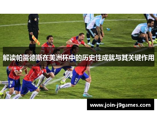 解读帕雷德斯在美洲杯中的历史性成就与其关键作用 解读帕雷德斯在美洲杯中的历史性成就与其关键作用