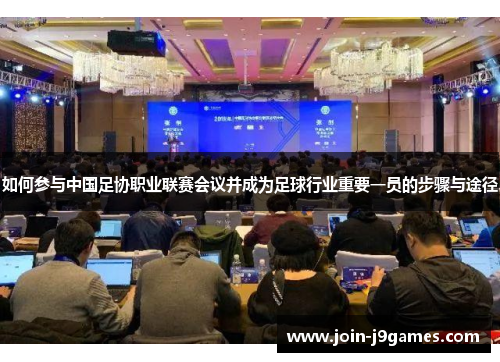 如何参与中国足协职业联赛会议并成为足球行业重要一员的步骤与途径