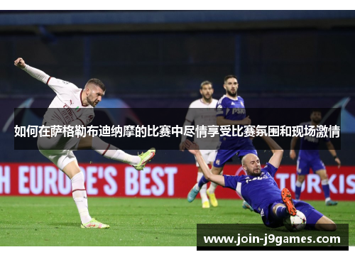 如何在萨格勒布迪纳摩的比赛中尽情享受比赛氛围和现场激情