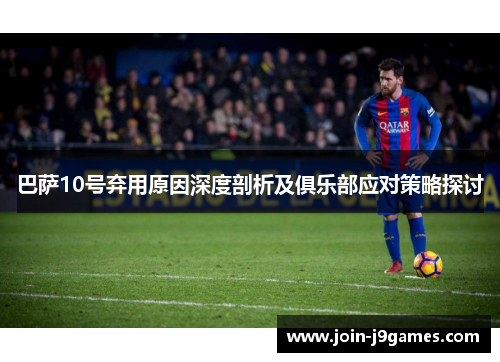 巴萨10号弃用原因深度剖析及俱乐部应对策略探讨