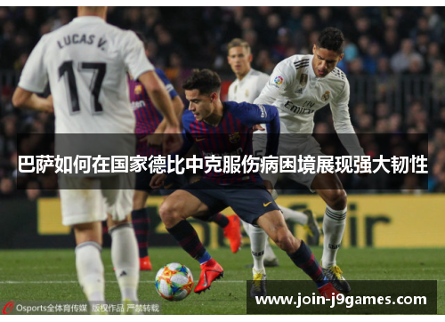 巴萨如何在国家德比中克服伤病困境展现强大韧性 巴萨如何在国家德比中克服伤病困境展现强大韧性