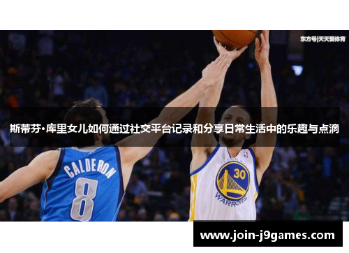 斯蒂芬·库里女儿如何通过社交平台记录和分享日常生活中的乐趣与点滴