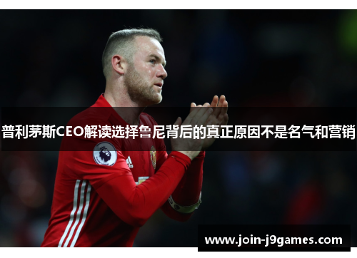 普利茅斯CEO解读选择鲁尼背后的真正原因不是名气和营销