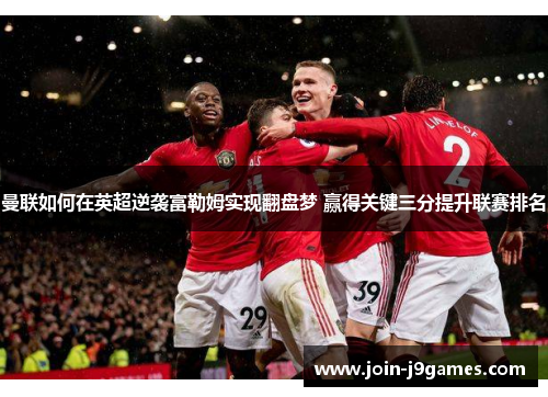 曼联如何在英超逆袭富勒姆实现翻盘梦 赢得关键三分提升联赛排名