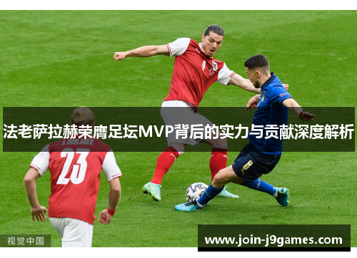 法老萨拉赫荣膺足坛MVP背后的实力与贡献深度解析