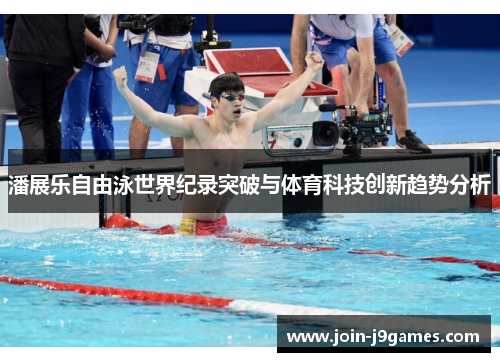 潘展乐自由泳世界纪录突破与体育科技创新趋势分析