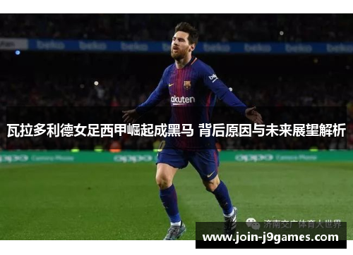 瓦拉多利德女足西甲崛起成黑马 背后原因与未来展望解析 瓦拉多利德女足西甲崛起成黑马 背后原因与未来展望解析