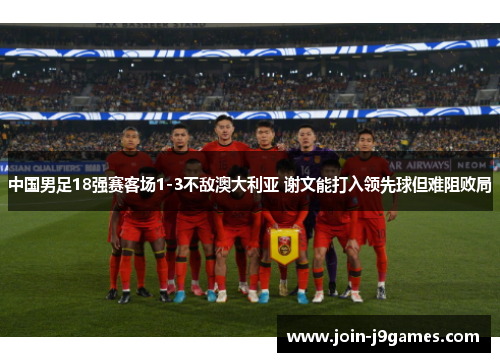 中国男足18强赛客场1-3不敌澳大利亚 谢文能打入领先球但难阻败局