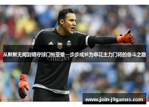 从默默无闻到镇守球门鲍亚雄一步步成长为申花主力门将的奋斗之路