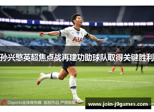 孙兴慜英超焦点战再建功助球队取得关键胜利 孙兴慜英超焦点战再建功助球队取得关键胜利