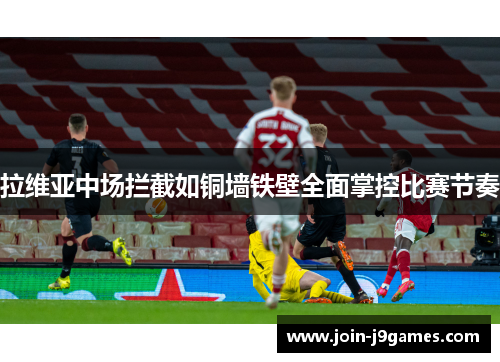 拉维亚中场拦截如铜墙铁壁全面掌控比赛节奏