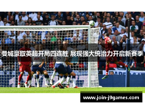 曼城豪取英超开局四连胜 展现强大统治力开启新赛季