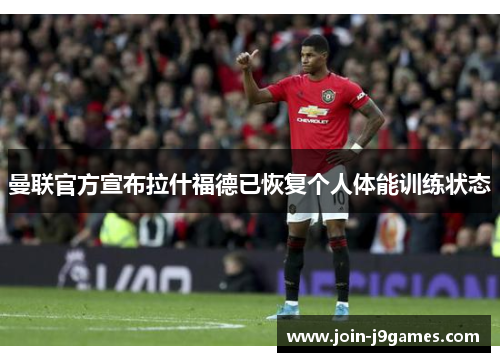 曼联官方宣布拉什福德已恢复个人体能训练状态
