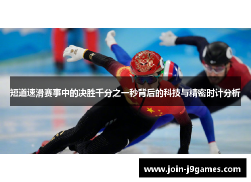 短道速滑赛事中的决胜千分之一秒背后的科技与精密时计分析 短道速滑赛事中的决胜千分之一秒背后的科技与精密时计分析