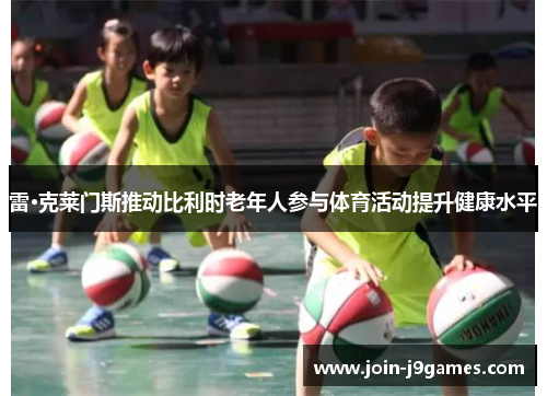 雷·克莱门斯推动比利时老年人参与体育活动提升健康水平 雷·克莱门斯推动比利时老年人参与体育活动提升健康水平